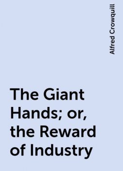 The Giant Hands; or, the Reward of Industry, Alfred Crowquill