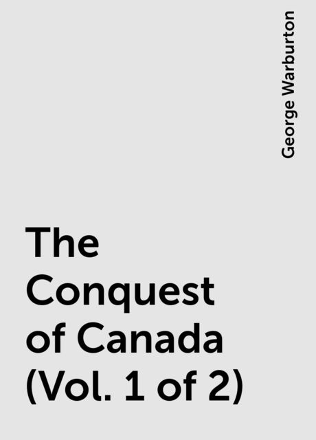 The Conquest of Canada (Vol. 1 of 2), George Warburton