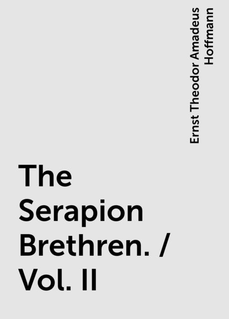 The Serapion Brethren. / Vol. II, Ernst Theodor Amadeus Hoffmann