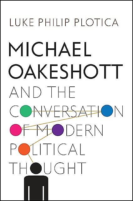 Michael Oakeshott and the Conversation of Modern Political Thought, Luke Philip Plotica
