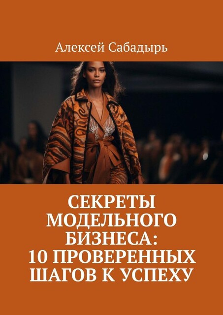 Секреты модельного бизнеса: 10 проверенных шагов к успеху, Алексей Сабадырь