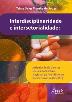 Interdisciplinaridade e Intersetorialidade: Articulação de Direitos Sociais no Sistema Nacional de Atendimento Socioeducativo (SINASE), Taiara Sales Moreira de Souza