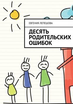 Десять родительских ошибок, Евгения Лепешова