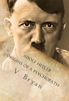 Adolf Hitler Origins of a Psychopath, Bryan