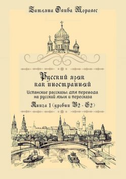 Русский язык как иностранный. Испанские рассказы для перевода на русский язык и пересказа. Книга 1 (уровни В2–С2), Татьяна Олива Моралес