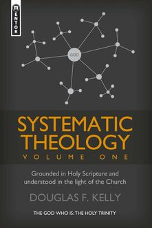 Systematic Theology (Volume 1): Grounded in Holy Scripture and understood in light of the Church, Douglas F. Kelly