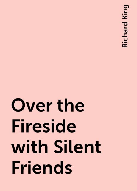 Over the Fireside with Silent Friends, Richard King