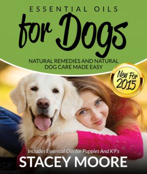 Essential Oils for Dogs: Natural Remedies and Natural Dog Care Made Easy, Stacey Moore