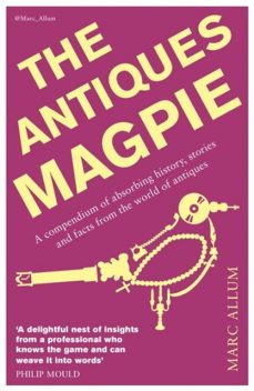 The Antiques Magpie: A fascinating compendium of absorbing history, stories, facts and anecdotes from the world of antiques, Marc Allum