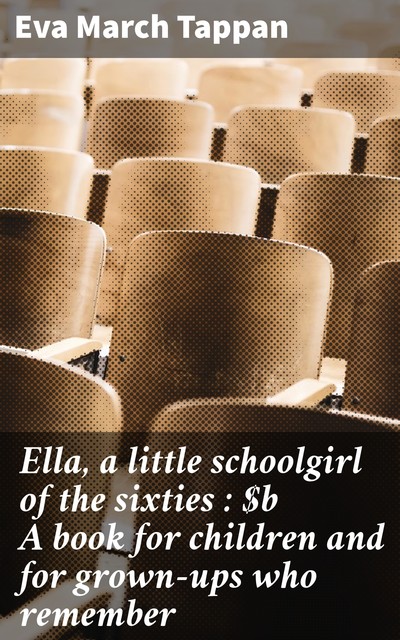 Ella, a little schoolgirl of the sixties : A book for children and for grown-ups who remember, Eva March Tappan
