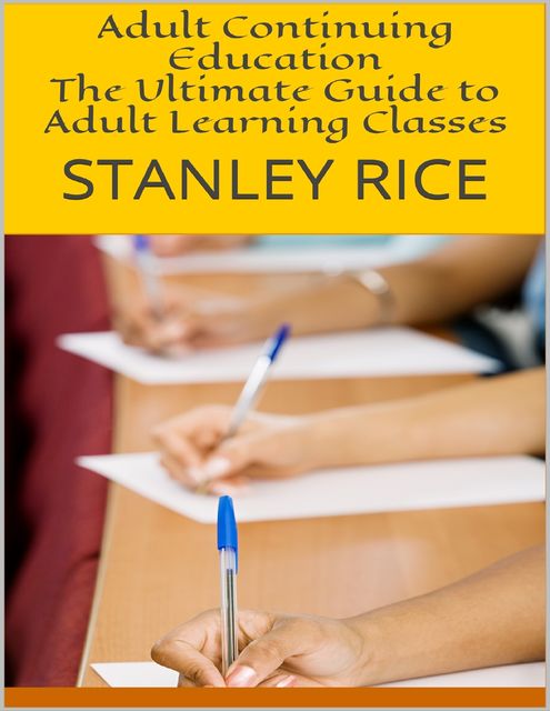 Adult Continuing Education: The Ultimate Guide to Adult Learning Classes, Stanley Rice
