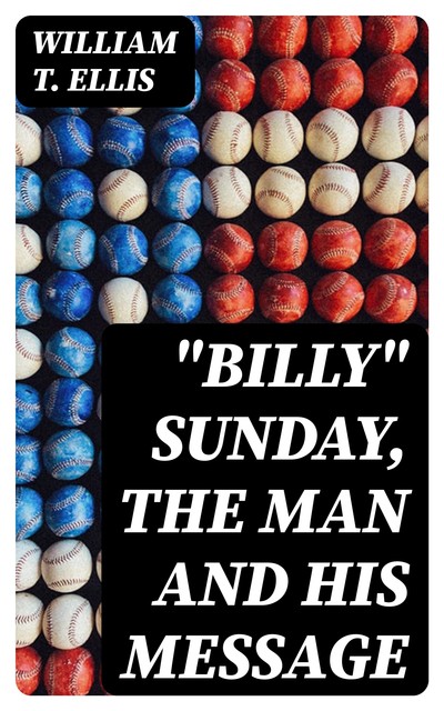 “Billy” Sunday, the Man and His Message, William Ellis