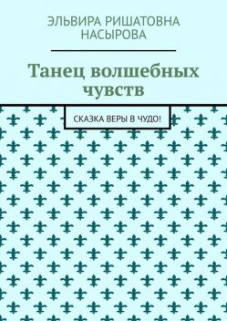 Танец волшебных чувств. Сказка Веры в Чудо, Эльвира Насырова