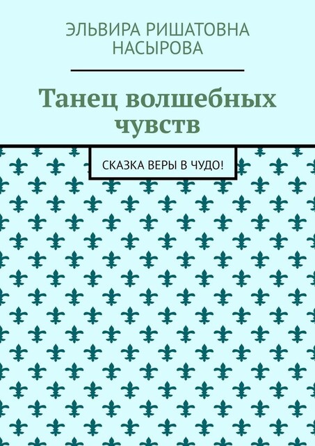 Танец волшебных чувств. Сказка Веры в Чудо, Эльвира Насырова