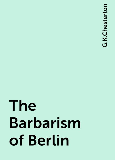 The Barbarism of Berlin, G.K.Chesterton