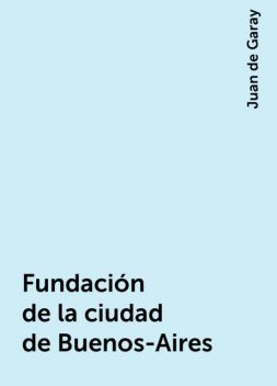Fundación de la ciudad de Buenos-Aires, Juan de Garay