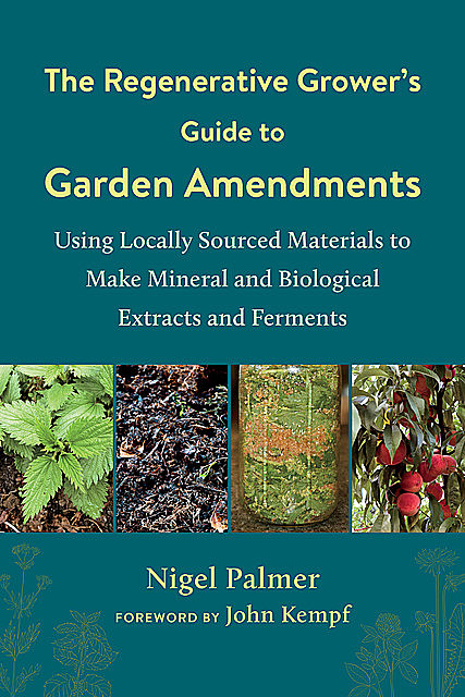 The Regenerative Grower's Guide to Garden Amendments, Nigel Palmer