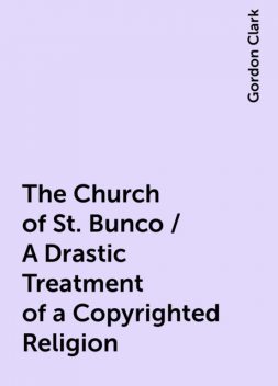 The Church of St. Bunco / A Drastic Treatment of a Copyrighted Religion, Gordon Clark