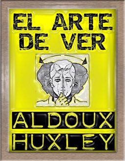 El Arte De Ver, Aldous Huxley