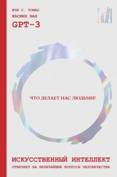 Искусственный интеллект отвечает на величайшие вопросы человечества. Что делает нас людьми, Жасмин Ван, Иэн С. Томас