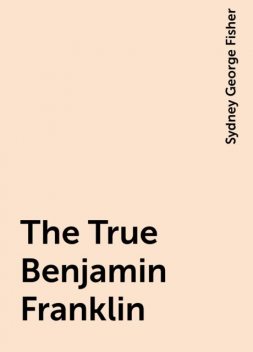 The True Benjamin Franklin, Sydney George Fisher