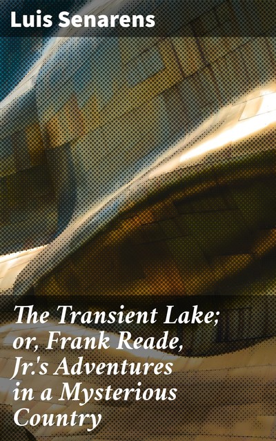 The Transient Lake; or, Frank Reade, Jr.'s Adventures in a Mysterious Country, Luis Senarens