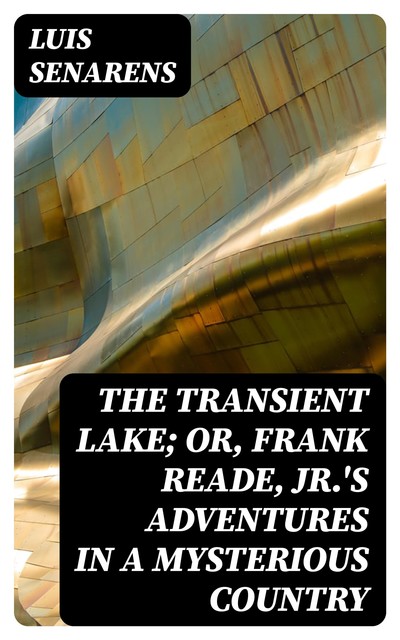 The Transient Lake; or, Frank Reade, Jr.'s Adventures in a Mysterious Country, Luis Senarens