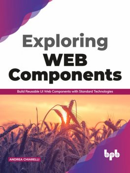 Exploring Web Components: Build Reusable UI Web Components with Standard Technologies, Andrea Chiarelli