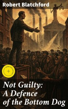 Not Guilty: A Defence of the Bottom Dog, Robert Blatchford