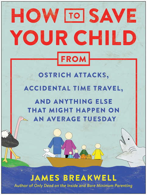 How to Save Your Child from Ostrich Attacks, Accidental Time Travel, and Anything Else that Might Happen on an Average Tuesday, James Breakwell