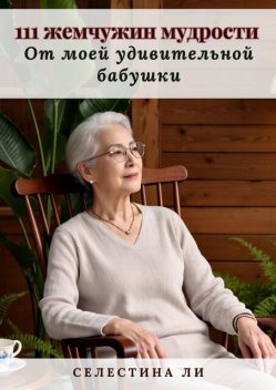 111 жемчужин мудрости от моей удивительной бабушки, Селестина Ли