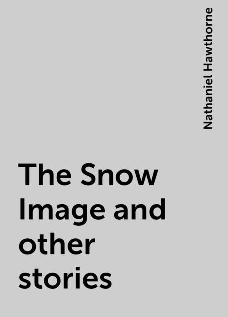 The Snow Image and other stories, Nathaniel Hawthorne