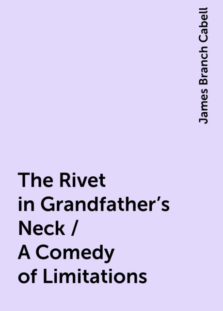 The Rivet in Grandfather's Neck / A Comedy of Limitations, James Branch Cabell