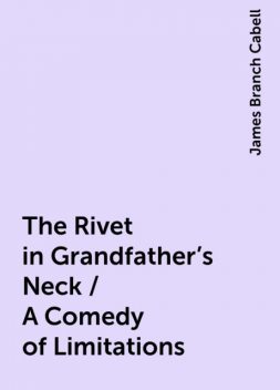 The Rivet in Grandfather's Neck / A Comedy of Limitations, James Branch Cabell