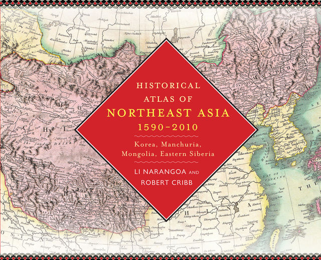 Historical Atlas of Northeast Asia, 1590–2010, Robert Cribb, Narangoa Li