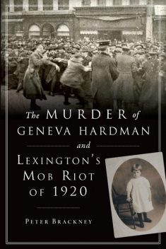 The Murder of Geneva Hardman and Lexington's Mob Riot of 1920, Peter Brackney