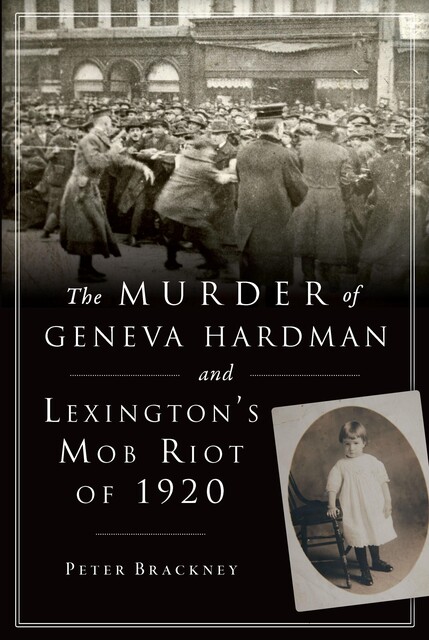 The Murder of Geneva Hardman and Lexington's Mob Riot of 1920, Peter Brackney