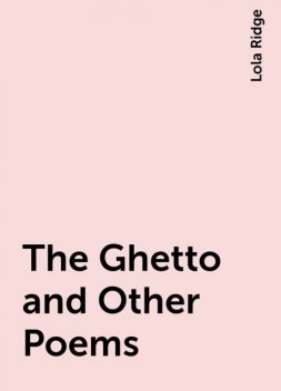The Ghetto and Other Poems, Lola Ridge