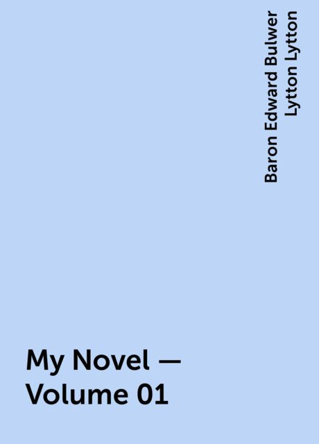 My Novel — Volume 01, Baron Edward Bulwer Lytton Lytton