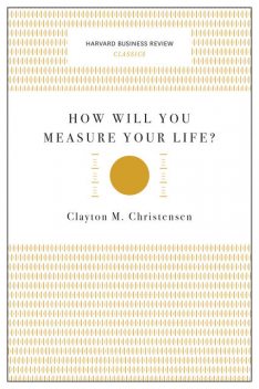 How Will You Measure Your Life? (Harvard Business Review Classics), Clayton Christensen