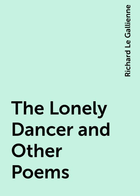 The Lonely Dancer and Other Poems, Richard Le Gallienne