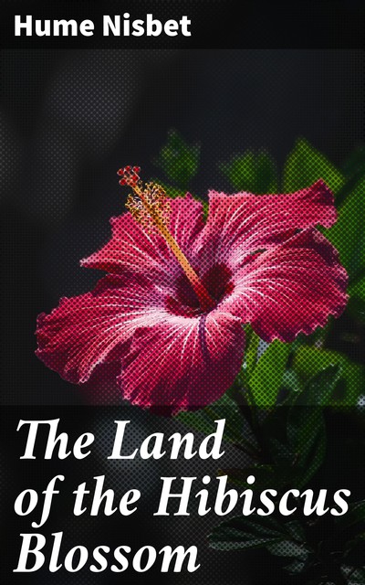 The Land of the Hibiscus Blossom, Hume Nisbet