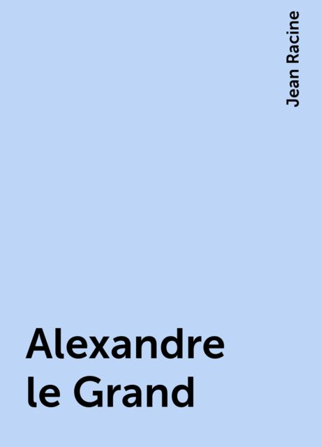 Alexandre le Grand, Jean Racine