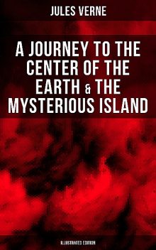 A Journey to the Center of the Earth & The Mysterious Island (Illustrated Edition), Jules Verne