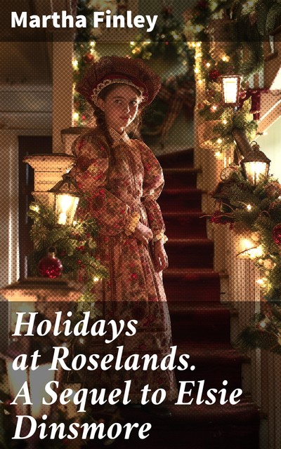 Holidays at Roselands. A Sequel to Elsie Dinsmore, Martha Finley