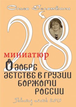 28 миниатюр о добре, детстве в Грузии, Боржоми, России, Ольга Гелашвили