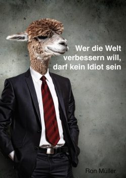 Wer die Welt verbessern will, darf kein Idiot sein, Ron Müller