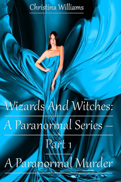 Wizards And Witches: A Paranormal Series – Part 1 – A Paranormal Murder, Christina Williams
