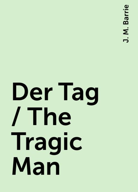 Der Tag / The Tragic Man, J. M. Barrie