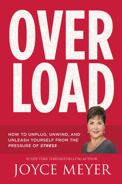 Overload: How to Unplug, Unwind, and Unleash Yourself from the Pressure of Stress, Joyce Meyer